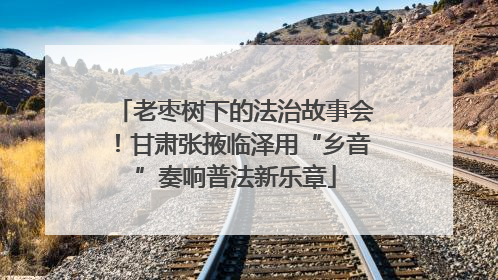 老枣树下的法治故事会！甘肃张掖临泽用“乡音”奏响普法新乐章