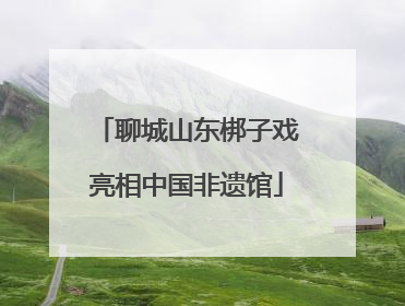 聊城山东梆子戏亮相中国非遗馆