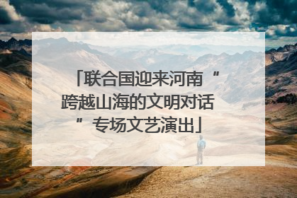 联合国迎来河南“跨越山海的文明对话”专场文艺演出