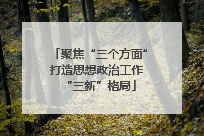 聚焦“三个方面” 打造思想政治工作“三新”格局