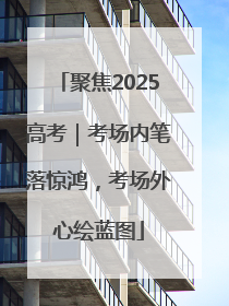 聚焦2025高考｜考场内笔落惊鸿，考场外心绘蓝图