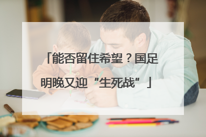 能否留住希望？国足明晚又迎“生死战”