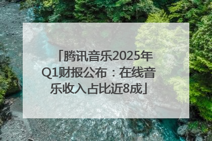 腾讯音乐2025年Q1财报公布：在线音乐收入占比近8成