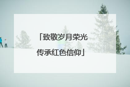 致敬岁月荣光 传承红色信仰