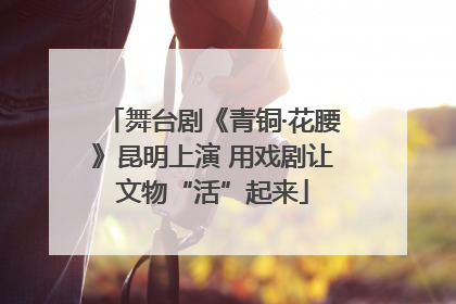 舞台剧《青铜·花腰》昆明上演 用戏剧让文物“活”起来