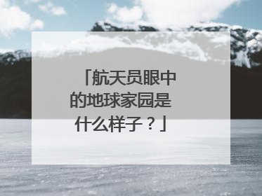 航天员眼中的地球家园是什么样子？