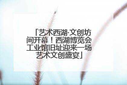 艺术西湖·文创坊间开幕！西湖博览会工业馆旧址迎来一场艺术文创盛宴