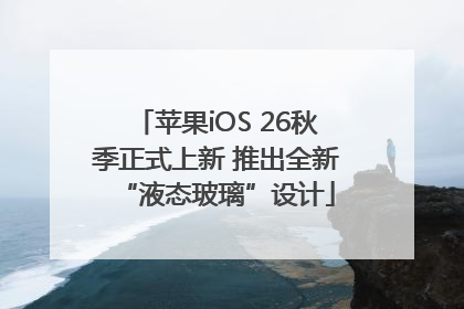 苹果iOS 26秋季正式上新 推出全新“液态玻璃”设计