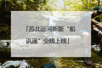 苏北运河新版“船讯通”全线上线