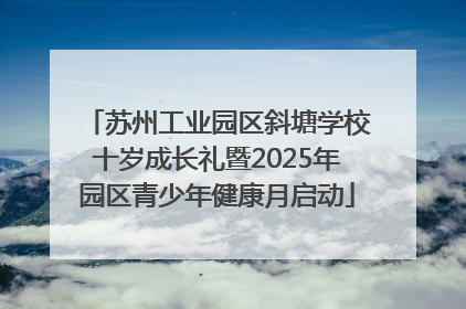 苏州工业园区斜塘学校十岁成长礼暨2025年园区青少年健康月启动