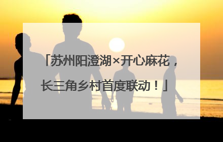 苏州阳澄湖×开心麻花，长三角乡村首度联动！