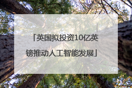 英国拟投资10亿英镑推动人工智能发展