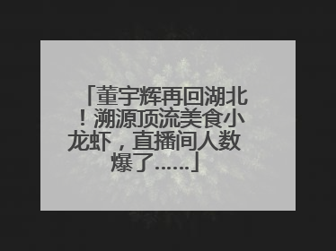 董宇辉再回湖北！溯源顶流美食小龙虾，直播间人数爆了……