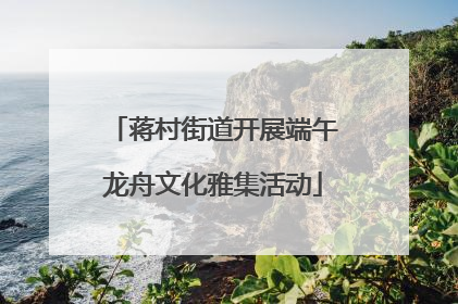 蒋村街道开展端午龙舟文化雅集活动