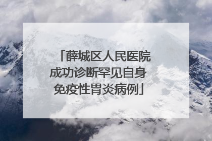 薛城区人民医院成功诊断罕见自身免疫性胃炎病例
