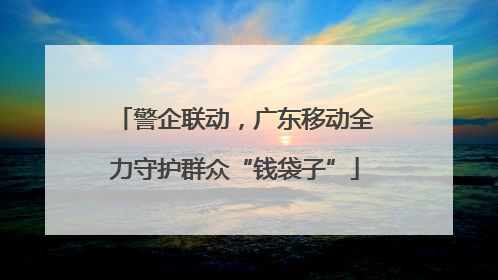 警企联动，广东移动全力守护群众“钱袋子”