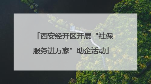 西安经开区开展“社保服务进万家”助企活动