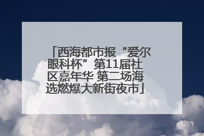 西海都市报“爱尔眼科杯”第11届社区嘉年华 第二场海选燃爆大新街夜市