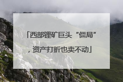 西部锂矿巨头“僵局”，资产打折也卖不动