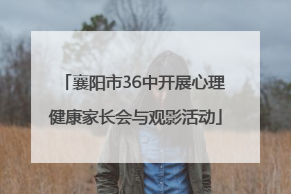 襄阳市36中开展心理健康家长会与观影活动