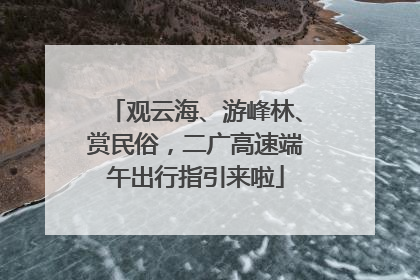 观云海、游峰林、赏民俗，二广高速端午出行指引来啦