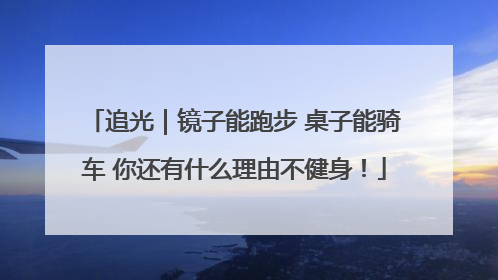 追光｜镜子能跑步 桌子能骑车 你还有什么理由不健身！