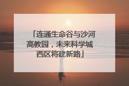 连通生命谷与沙河高教园，未来科学城西区将建新路