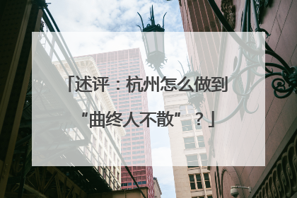述评：杭州怎么做到“曲终人不散”？