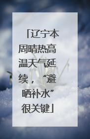 辽宁本周晴热高温天气延续，“避晒补水”很关键