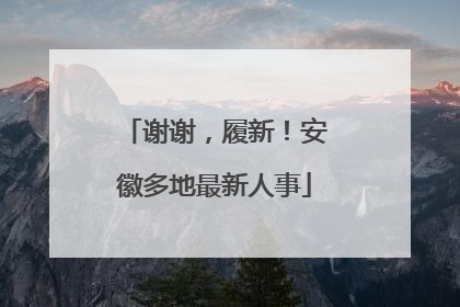 谢谢，履新！安徽多地最新人事