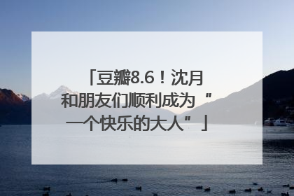豆瓣8.6！沈月和朋友们顺利成为“一个快乐的大人”