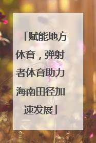 赋能地方体育，弹射者体育助力海南田径加速发展