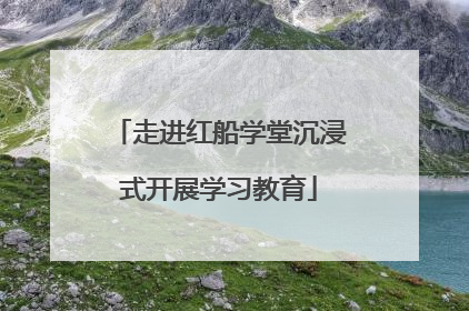 走进红船学堂沉浸式开展学习教育