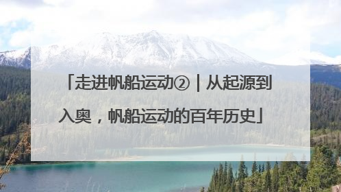 走进帆船运动②｜从起源到入奥，帆船运动的百年历史