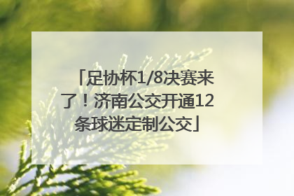 足协杯1/8决赛来了！济南公交开通12条球迷定制公交