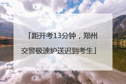 距开考13分钟，郑州交警极速护送迟到考生