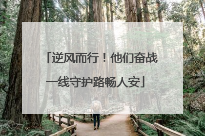 逆风而行！他们奋战一线守护路畅人安