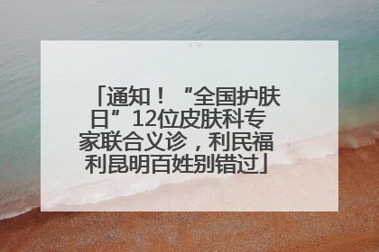 通知！“全国护肤日”12位皮肤科专家联合义诊，利民福利昆明百姓别错过