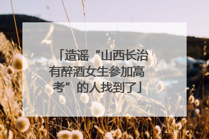 造谣“山西长治有醉酒女生参加高考”的人找到了