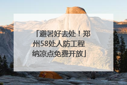 避暑好去处！郑州58处人防工程纳凉点免费开放