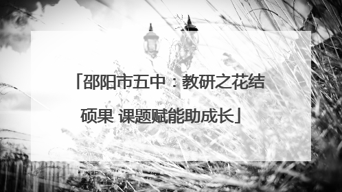 邵阳市五中：教研之花结硕果 课题赋能助成长