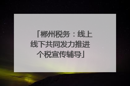 郴州税务：线上线下共同发力推进个税宣传辅导