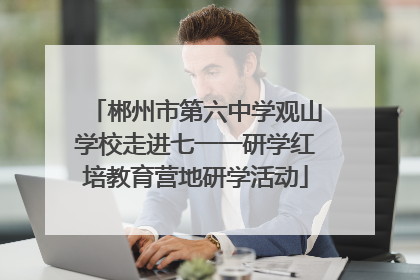 郴州市第六中学观山学校走进七一一研学红培教育营地研学活动