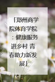 郑州商学院体育学院：健康服务进乡村 青春助力新发展