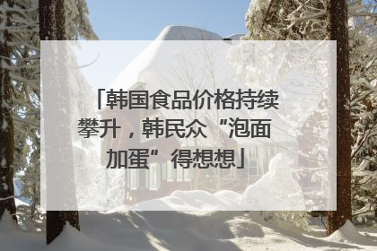 韩国食品价格持续攀升，韩民众“泡面加蛋”得想想