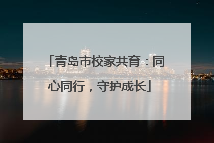 青岛市校家共育：同心同行，守护成长