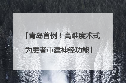 青岛首例！高难度术式为患者重建神经功能