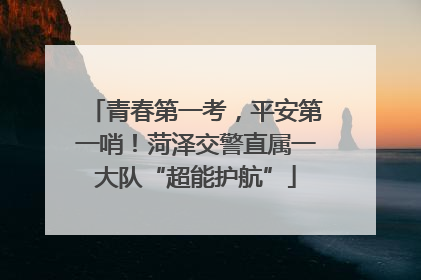 青春第一考，平安第一哨！菏泽交警直属一大队“超能护航”