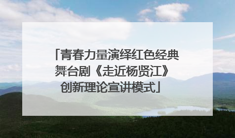 青春力量演绎红色经典 舞台剧《走近杨贤江》创新理论宣讲模式