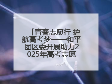 青春志愿行 护航高考梦——和平团区委开展助力2025年高考志愿服务活动